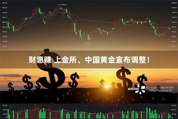 财惠赚 上金所、中国黄金宣布调整！