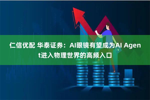 仁信优配 华泰证券：AI眼镜有望成为AI Agent进入物理世界的高频入口