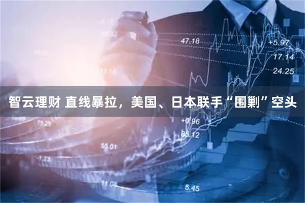 智云理财 直线暴拉，美国、日本联手“围剿”空头